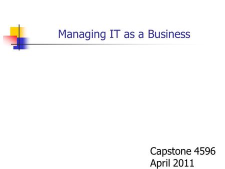 Managing IT as a Business Capstone 4596 April 2011.