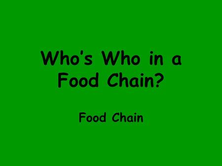 Who’s Who in a Food Chain? Food Chain A food chain tells us what is eaten by what in an ecosystem.