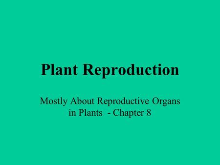 Plant Reproduction Mostly About Reproductive Organs in Plants - Chapter 8.