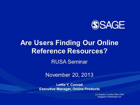 Los Angeles | London | New Delhi Singapore | Washington DC Are Users Finding Our Online Reference Resources? RUSA Seminar November 20, 2013 Lettie Y. Conrad.