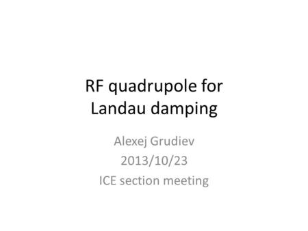 RF quadrupole for Landau damping Alexej Grudiev 2013/10/23 ICE section meeting.