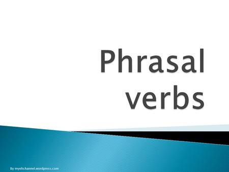 By myeltchannel.wordpress.com Phrasal verbs are verbs followed by a particle or a preposition. They carry a special meaning and in order to understand.