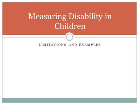 LIMITATIONS AND EXAMPLES Measuring Disability in Children.