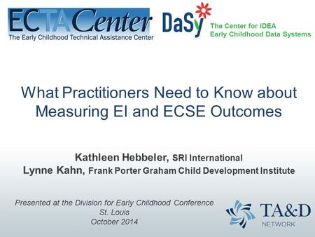 The Center for IDEA Early Childhood Data Systems What Practitioners Need to Know about Measuring EI and ECSE Outcomes Kathleen Hebbeler, SRI International.