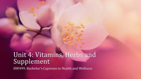 Unit 4: Vitamins, Herbs and Supplement HW499: Bachelor's Capstone in Health and WellnessHW499: Bachelor's Capstone in Health and Wellness.