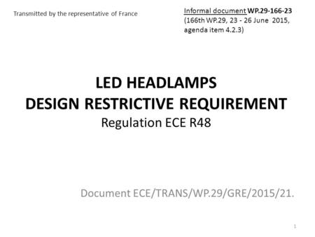 LED HEADLAMPS DESIGN RESTRICTIVE REQUIREMENT Regulation ECE R48 Document ECE/TRANS/WP.29/GRE/2015/21. 1 Transmitted by the representative of France Informal.
