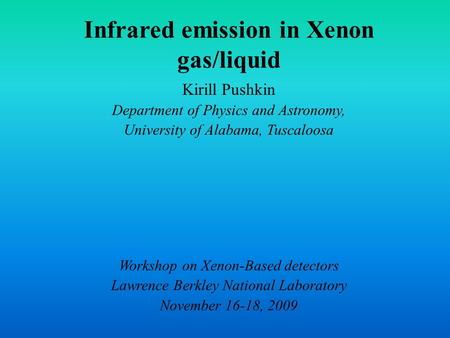 Infrared emission in Xenon gas/liquid Kirill Pushkin Department of Physics and Astronomy, University of Alabama, Tuscaloosa Workshop on Xenon-Based detectors.