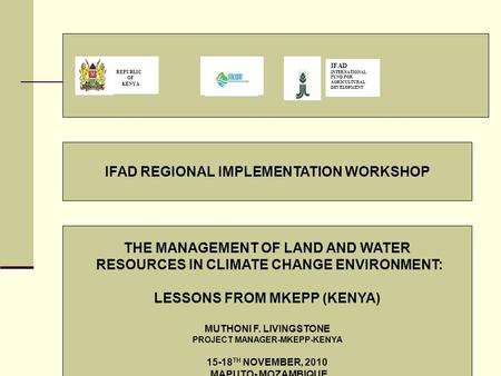 IFAD REGIONAL IMPLEMENTATION WORKSHOP REPUBLIC OF KENYA IFAD INTERNATIONAL FUND FOR AGRICULTURAL DEVELOPMENT THE MANAGEMENT OF LAND AND WATER RESOURCES.
