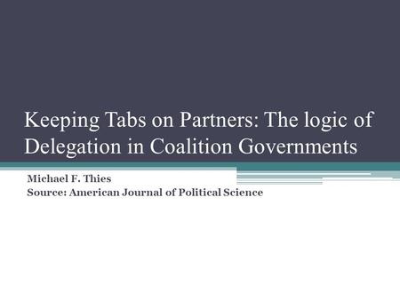 Keeping Tabs on Partners: The logic of Delegation in Coalition Governments Michael F. Thies Source: American Journal of Political Science.