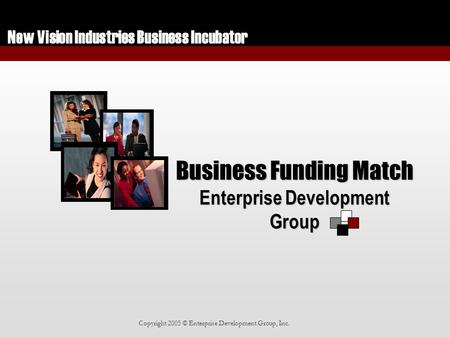 New Vision Industries Business Incubator Copyright 2005 © Enterprise Development Group, Inc. Business Funding Match Enterprise Development Group.