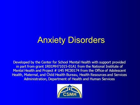 Anxiety Disorders Developed by the Center for School Mental Health with support provided in part from grant 1R01MH71015-01A1 from the National Institute.