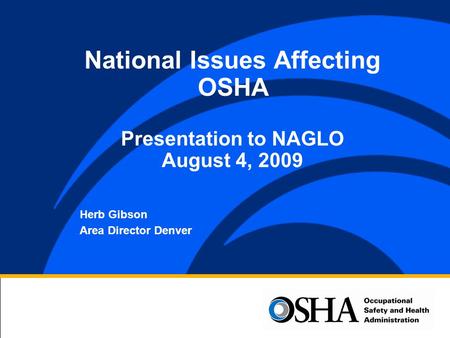 Herb Gibson Area Director Denver National Issues Affecting OSHA Presentation to NAGLO August 4, 2009.