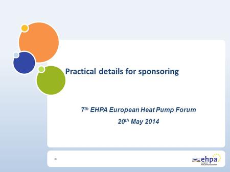 7 th EHPA European Heat Pump Forum 20 th May 2014 Practical details for sponsoring.