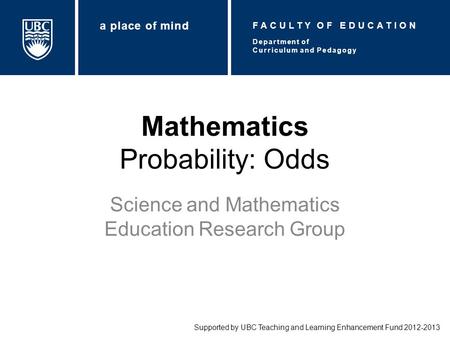 Mathematics Probability: Odds Science and Mathematics Education Research Group Supported by UBC Teaching and Learning Enhancement Fund 2012-2013 Department.