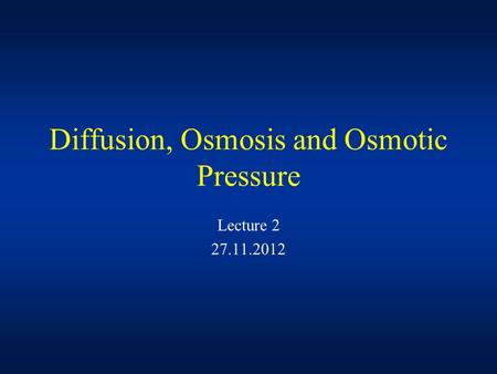 Lecture 2 27.11.2012 Diffusion, Osmosis and Osmotic Pressure.