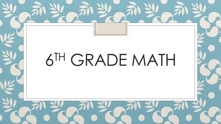 6 TH GRADE MATH. Curriculum ◦ 6 th and 7 th grade Texas Essential Knowledge and Skills—TEKS ◦ Link to TEKS on TEA website