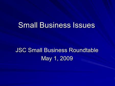 Small Business Issues JSC Small Business Roundtable May 1, 2009.