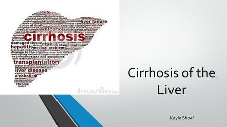 Cirrhosis of the Liver Kayla Shoaf.