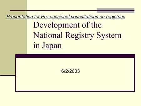 Development of the National Registry System in Japan Presentation for Pre-sessional consultations on registries 6/2/2003.