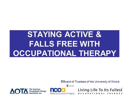 STAYING ACTIVE AND STAYING ACTIVE & FALLS FREE WITH OCCUPATIONAL THERAPY Header ©Board of Trustees of the University of Illinois.