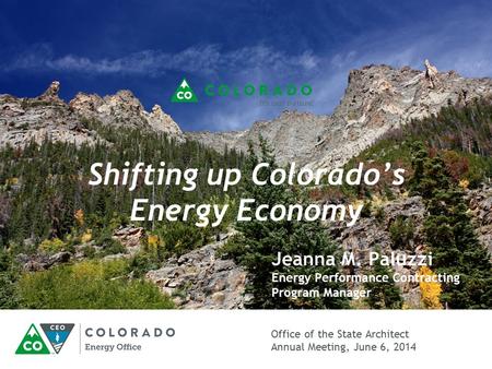 Office of the State Architect Annual Meeting, June 6, 2014 Shifting up Colorado’s Energy Economy Jeanna M. Paluzzi Energy Performance Contracting Program.