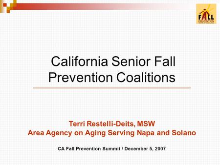 California Senior Fall Prevention Coalitions Terri Restelli-Deits, MSW Area Agency on Aging Serving Napa and Solano CA Fall Prevention Summit / December.