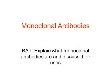 Monoclonal Antibodies BAT: Explain what monoclonal antibodies are and discuss their uses.