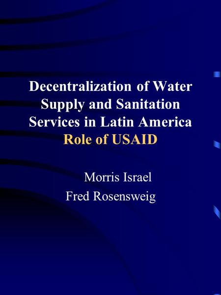 Decentralization of Water Supply and Sanitation Services in Latin America Role of USAID Morris Israel Fred Rosensweig.