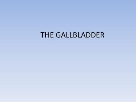THE GALLBLADDER.