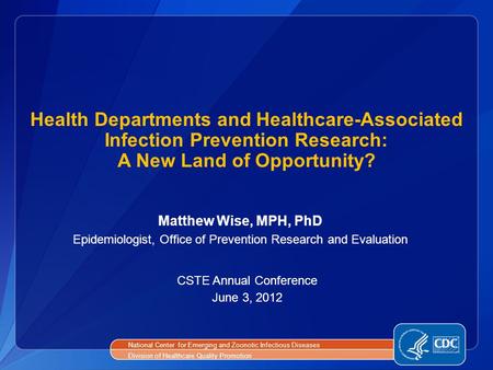 Health Departments and Healthcare-Associated Infection Prevention Research: A New Land of Opportunity? Matthew Wise, MPH, PhD Epidemiologist, Office of.
