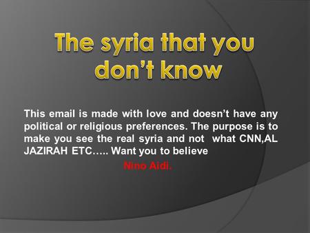 This email is made with love and doesn’t have any political or religious preferences. The purpose is to make you see the real syria and not what CNN,AL.
