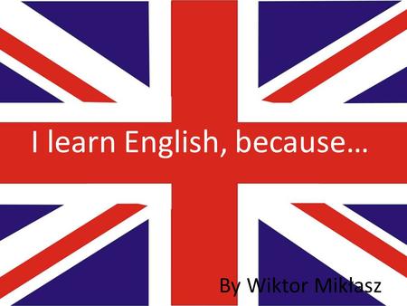 I learn English, because… By Wiktor Mikłasz. Job To find a good job, you must speak English. English is very important, if you want to be, for examle,