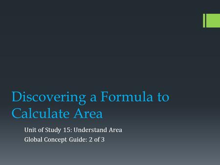 Discovering a Formula to Calculate Area Unit of Study 15: Understand Area Global Concept Guide: 2 of 3.