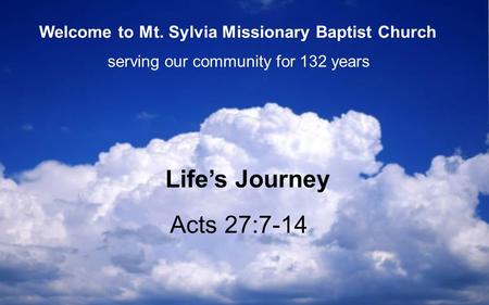 Acts 27:7-14 Life’s Journey serving our community for 132 years Welcome to Mt. Sylvia Missionary Baptist Church.