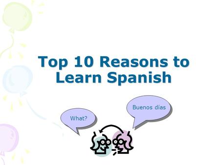 Top 10 Reasons to Learn Spanish Top 10 Reasons to Learn Spanish Buenos días What?