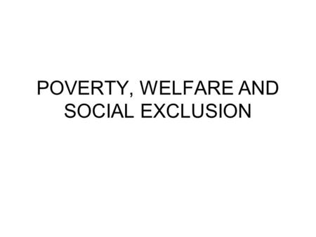 POVERTY, WELFARE AND SOCIAL EXCLUSION. Income Poverty Poverty is defined as the inability of a person or a household to satisfy their basic economic needs,