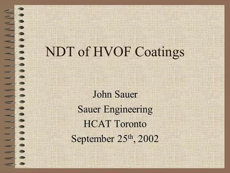 NDT of HVOF Coatings John Sauer Sauer Engineering HCAT Toronto September 25 th, 2002.