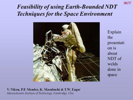 Feasibility of using Earth-Bounded NDT Techniques for the Space Environment MIT V. Nikou, P.F. Mendez, K. Masubuchi & T.W. Eagar Massachusetts Institute.