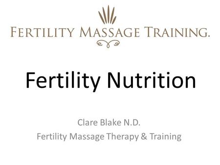 Fertility Nutrition Clare Blake N.D. Fertility Massage Therapy & Training.