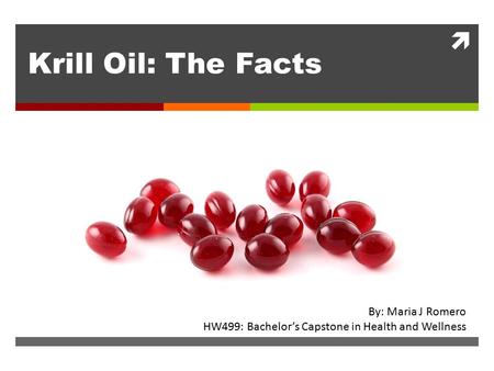  Krill Oil: The Facts By: Maria J Romero HW499: Bachelor’s Capstone in Health and Wellness.