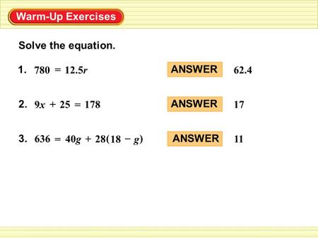 Solve the equation. ANSWER 62.4 ANSWER 17 ANSWER 11 Warm-Up Exercises 1. = 780 12.5r 2. 178 = 25+ 9x9x 3. 28+40g = 636 () g – 18.