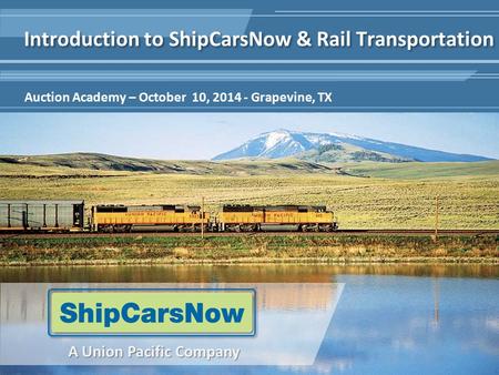 1 A Union Pacific Company Auction Academy – October 10, 2014 - Grapevine, TX Introduction to ShipCarsNow & Rail Transportation.