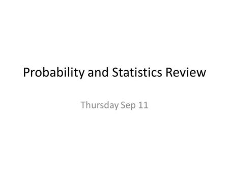 Probability and Statistics Review Thursday Sep 11.