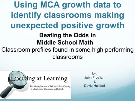 Using MCA growth data to identify classrooms making unexpected positive growth Beating the Odds in Middle School Math – Classroom profiles found in some.