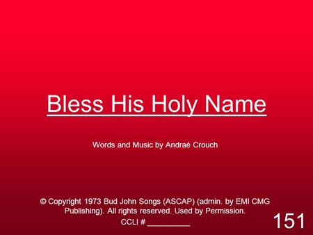 Bless His Holy Name Words and Music by Andraé Crouch © Copyright 1973 Bud John Songs (ASCAP) (admin. by EMI CMG Publishing). All rights reserved. Used.