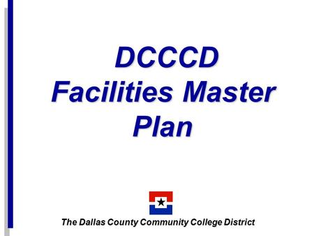 DCCCD Facilities Master Plan DCCCD Facilities Master Plan The Dallas County Community College District.