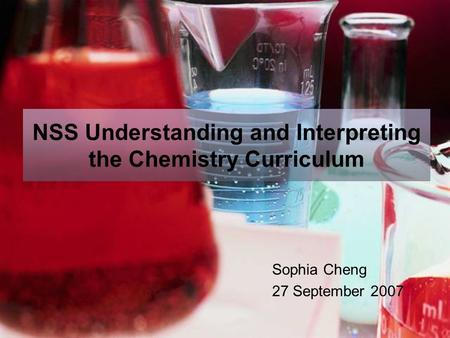 NSS Understanding and Interpreting the Chemistry Curriculum Sophia Cheng 27 September 2007.