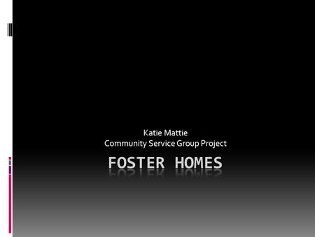 Katie Mattie Community Service Group Project. Facts about Foster Homes  There are several reason for placing children in foster homes. The main reason.