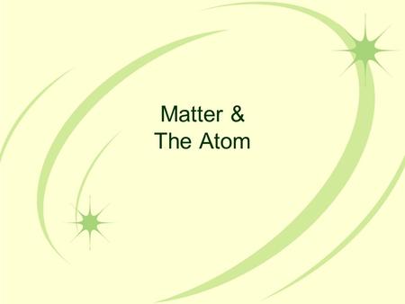 Matter & The Atom. Matter The term matter describes all of the physical substances around us: your table, your body, a pencil, water, and so forth.