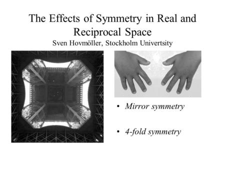 The Effects of Symmetry in Real and Reciprocal Space Sven Hovmöller, Stockholm Univertsity Mirror symmetry 4-fold symmetry.